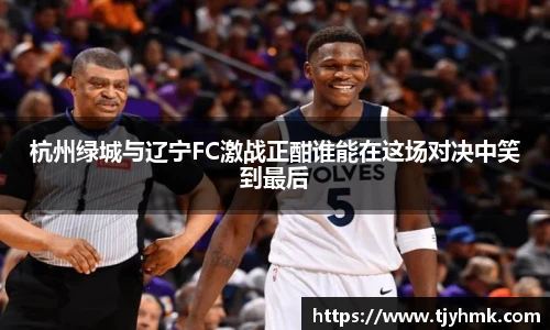 杭州绿城与辽宁FC激战正酣谁能在这场对决中笑到最后