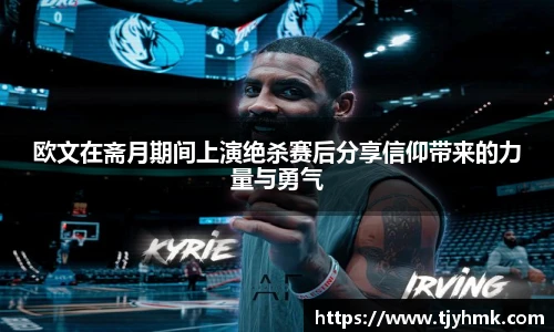 欧文在斋月期间上演绝杀赛后分享信仰带来的力量与勇气