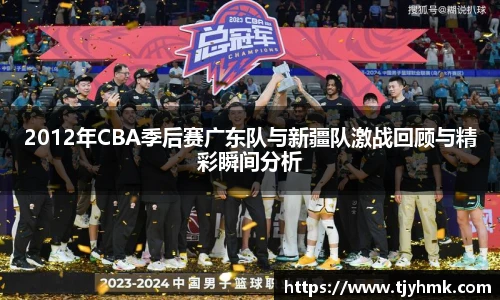 2012年CBA季后赛广东队与新疆队激战回顾与精彩瞬间分析