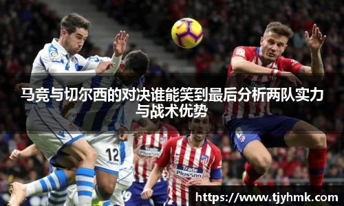 马竞与切尔西的对决谁能笑到最后分析两队实力与战术优势