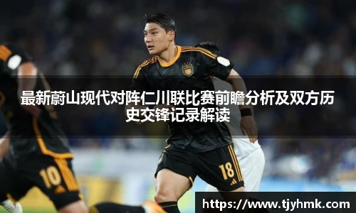 最新蔚山现代对阵仁川联比赛前瞻分析及双方历史交锋记录解读