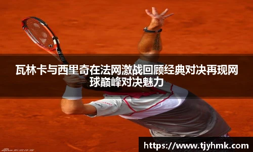 瓦林卡与西里奇在法网激战回顾经典对决再现网球巅峰对决魅力